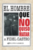El_Hombre_Que_No_Quiso_Matar_a_Fidel_Castro